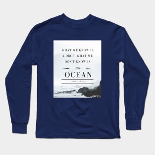 Isaac Newton quote: What we know is a drop, what we don't know is an ocean. Long Sleeve T-Shirt